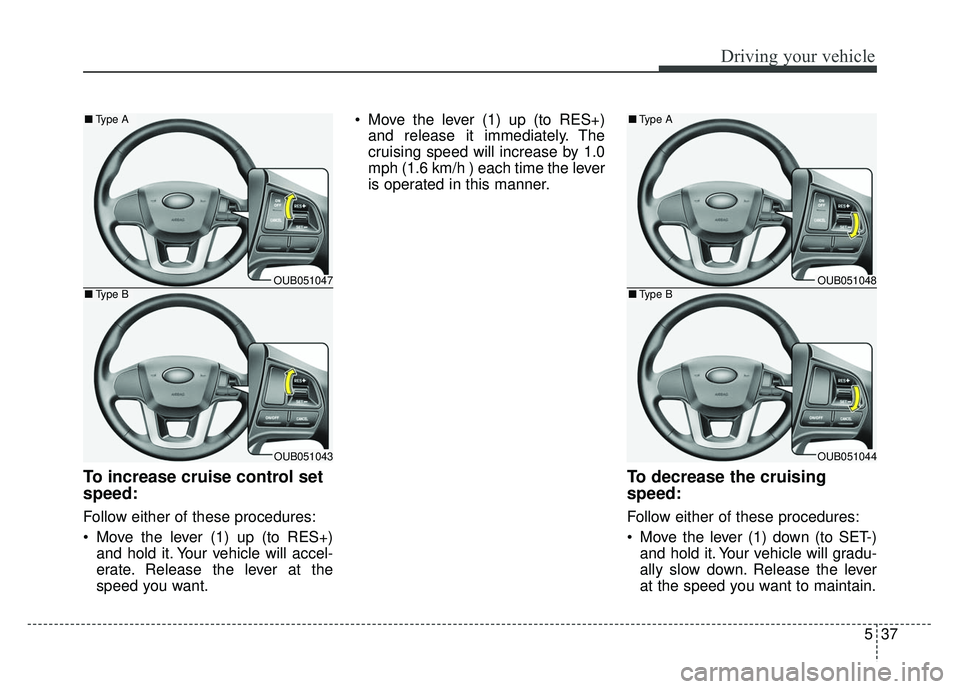 KIA RIO HATCHBACK 2014 Owners Manual 537
Driving your vehicle
To increase cruise control set
speed:
Follow either of these procedures:
Move the lever (1) up (to RES+)and hold it. Your vehicle will accel-
erate. Release the lever at the
KIA RIO HATCHBACK 2014 Owners Manual 537
Driving your vehicle
To increase cruise control set
speed:
Follow either of these procedures:
Move the lever (1) up (to RES+)and hold it. Your vehicle will accel-
erate. Release the lever at the