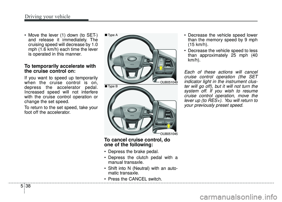 KIA RIO HATCHBACK 2014 Owners Manual Driving your vehicle
38
5
Move the lever (1) down (to SET-)
and release it immediately. The
cruising speed will decrease by 1.0
mph (1.6 km/h) each time the lever
is operated in this manner.
To tempo KIA RIO HATCHBACK 2014 Owners Manual Driving your vehicle
38
5
Move the lever (1) down (to SET-)
and release it immediately. The
cruising speed will decrease by 1.0
mph (1.6 km/h) each time the lever
is operated in this manner.
To tempo