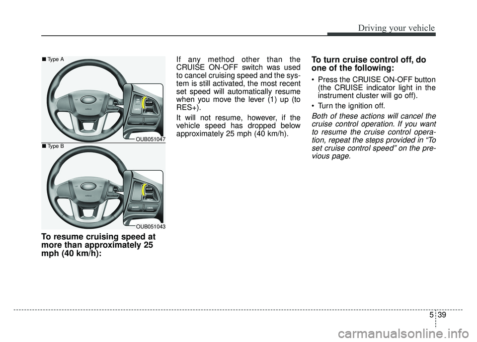 KIA RIO HATCHBACK 2014 Owners Manual 539
Driving your vehicle
To resume cruising speed at
more than approximately 25
mph (40 km/h):
If any method other than the
CRUISE ON-OFF switch was used
to cancel cruising speed and the sys-
tem is s KIA RIO HATCHBACK 2014 Owners Manual 539
Driving your vehicle
To resume cruising speed at
more than approximately 25
mph (40 km/h):
If any method other than the
CRUISE ON-OFF switch was used
to cancel cruising speed and the sys-
tem is s