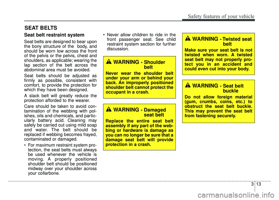 KIA RIO HATCHBACK 2014 Owners Manual 313
Safety features of your vehicle
Seat belt restraint system
Seat belts are designed to bear upon
the bony structure of the  body, and
should be worn low across the front
of the pelvis or the pelvis