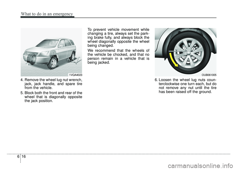 KIA RIO HATCHBACK 2014  Owners Manual What to do in an emergency
16
6
4. Remove the wheel lug nut wrench,
jack, jack handle, and spare tire
from the vehicle.
5. Block both the front and rear of the wheel that is diagonally opposite
the ja