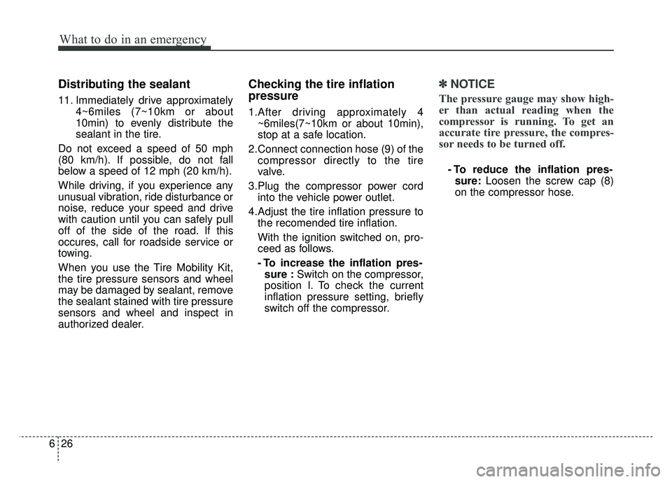 KIA RIO HATCHBACK 2014 Owners Manual What to do in an emergency
26
6
Distributing the sealant
11. Immediately drive approximately
4~6miles (7~10km or about
10min) to evenly distribute the
sealant in the tire.
Do not exceed a speed of 50 KIA RIO HATCHBACK 2014 Owners Manual What to do in an emergency
26
6
Distributing the sealant
11. Immediately drive approximately
4~6miles (7~10km or about
10min) to evenly distribute the
sealant in the tire.
Do not exceed a speed of 50