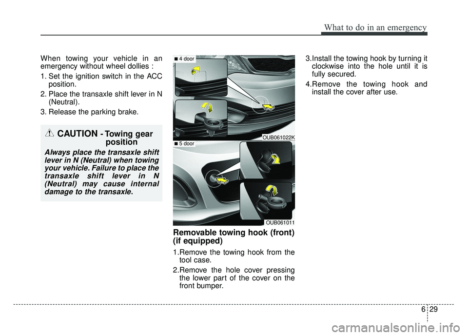 KIA RIO HATCHBACK 2014 Owners Manual 629
What to do in an emergency
When towing your vehicle in an
emergency without wheel dollies :
1. Set the ignition switch in the ACCposition.
2. Place the transaxle shift lever in N (Neutral).
3. Rel KIA RIO HATCHBACK 2014 Owners Manual 629
What to do in an emergency
When towing your vehicle in an
emergency without wheel dollies :
1. Set the ignition switch in the ACCposition.
2. Place the transaxle shift lever in N (Neutral).
3. Rel