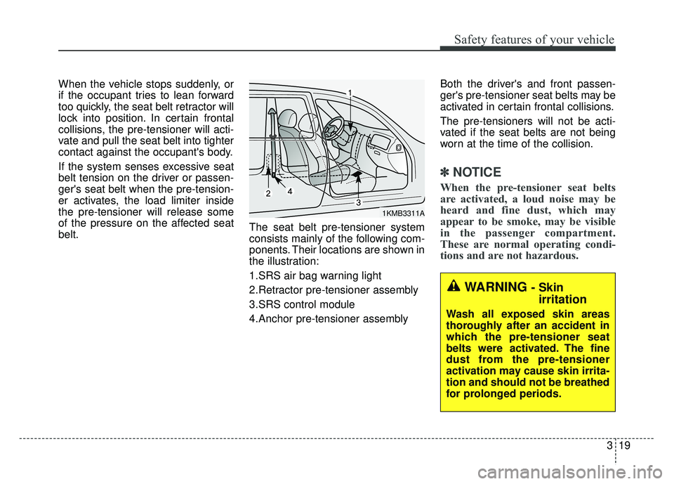KIA RIO HATCHBACK 2014 Owners Guide 319
Safety features of your vehicle
When the vehicle stops suddenly, or
if the occupant tries to lean forward
too quickly, the seat belt retractor will
lock into position. In certain frontal
collision KIA RIO HATCHBACK 2014 Owners Guide 319
Safety features of your vehicle
When the vehicle stops suddenly, or
if the occupant tries to lean forward
too quickly, the seat belt retractor will
lock into position. In certain frontal
collision