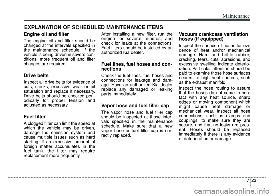KIA RIO HATCHBACK 2014 Owners Manual 723
Maintenance
EXPLANATION OF SCHEDULED MAINTENANCE ITEMS
Engine oil and filter
The engine oil and filter should be
changed at the intervals specified in
the maintenance schedule. If the
vehicle is b KIA RIO HATCHBACK 2014 Owners Manual 723
Maintenance
EXPLANATION OF SCHEDULED MAINTENANCE ITEMS
Engine oil and filter
The engine oil and filter should be
changed at the intervals specified in
the maintenance schedule. If the
vehicle is b