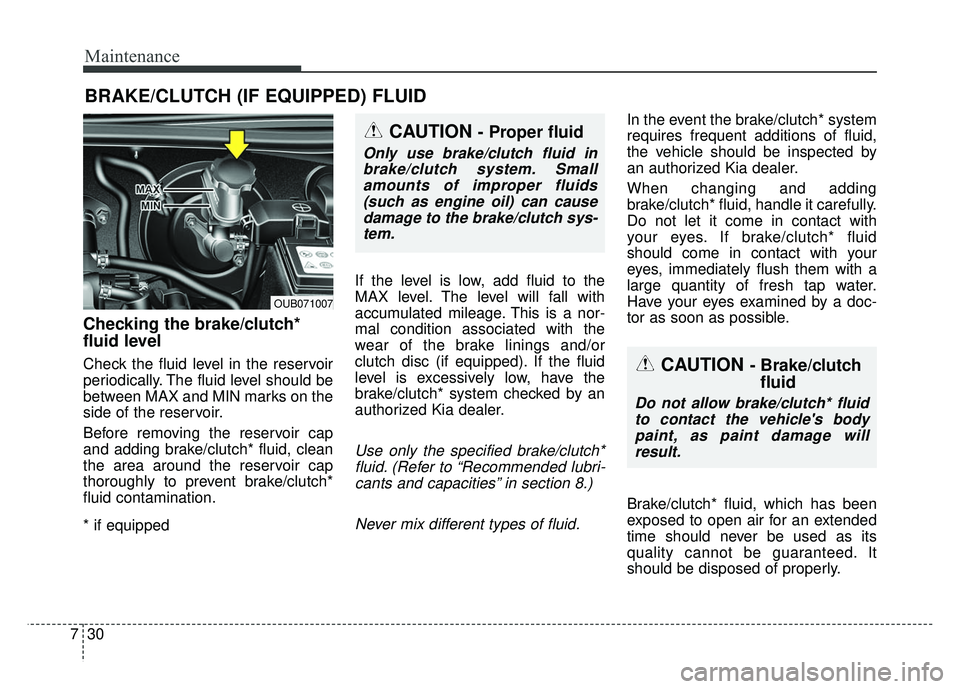 KIA RIO HATCHBACK 2014 Owners Manual Maintenance
30
7
BRAKE/CLUTCH (IF EQUIPPED) FLUID
Checking the brake/clutch*
fluid level
Check the fluid level in the reservoir
periodically. The fluid level should be
between MAX and MIN marks on KIA RIO HATCHBACK 2014 Owners Manual Maintenance
30
7
BRAKE/CLUTCH (IF EQUIPPED) FLUID
Checking the brake/clutch*
fluid level
Check the fluid level in the reservoir
periodically. The fluid level should be
between MAX and MIN marks on