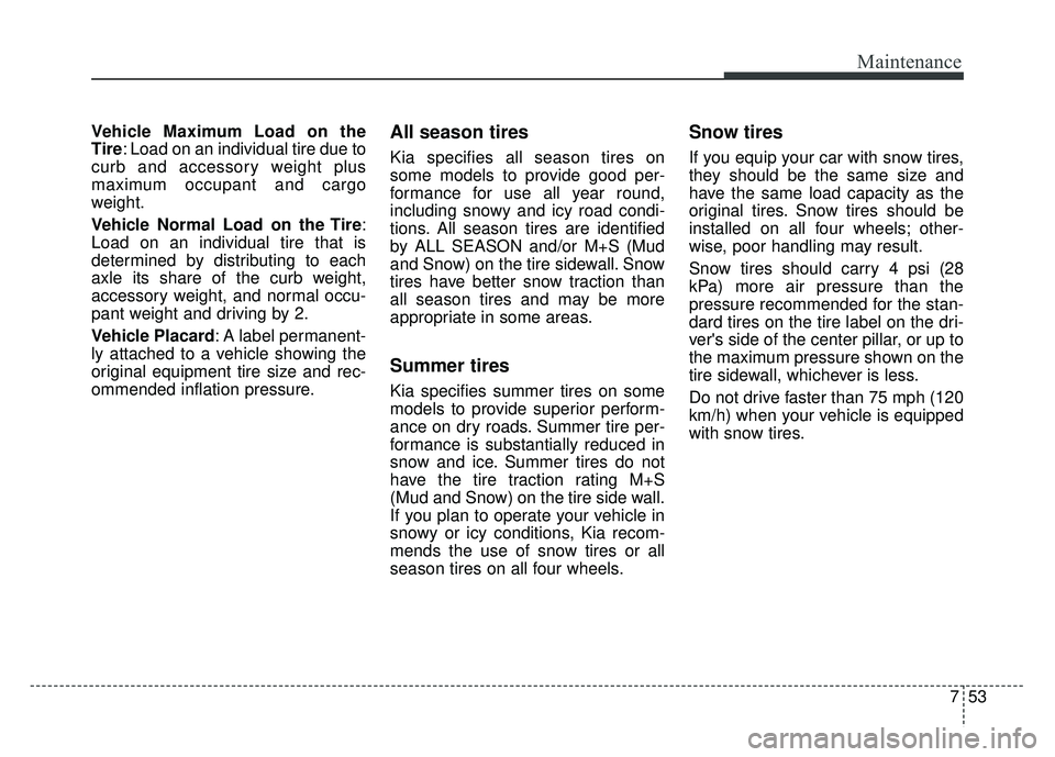 KIA RIO HATCHBACK 2014 Owners Manual 753
Maintenance
Vehicle Maximum Load on the
Tire: Load on an individual tire due to
curb and accessory weight plus
maximum occupant and cargo
weight.
Vehicle Normal Load on the Tire:
Load on an indivi KIA RIO HATCHBACK 2014 Owners Manual 753
Maintenance
Vehicle Maximum Load on the
Tire: Load on an individual tire due to
curb and accessory weight plus
maximum occupant and cargo
weight.
Vehicle Normal Load on the Tire:
Load on an indivi