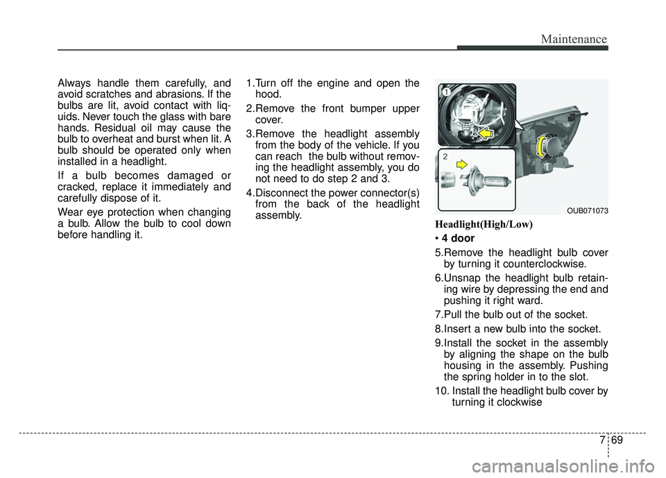 KIA RIO HATCHBACK 2014 Owners Manual 769
Maintenance
Always handle them carefully, and
avoid scratches and abrasions. If the
bulbs are lit, avoid contact with liq-
uids. Never touch the glass with bare
hands. Residual oil may cause the
b KIA RIO HATCHBACK 2014 Owners Manual 769
Maintenance
Always handle them carefully, and
avoid scratches and abrasions. If the
bulbs are lit, avoid contact with liq-
uids. Never touch the glass with bare
hands. Residual oil may cause the
b
