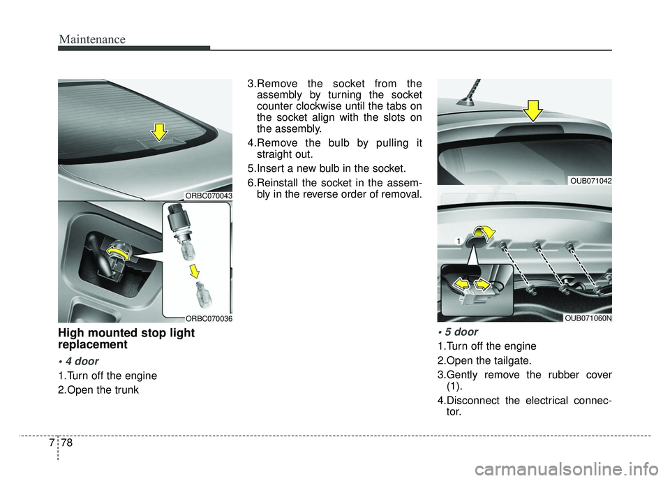 KIA RIO HATCHBACK 2014  Owners Manual Maintenance
78
7
High mounted stop light
replacement

1.Turn off the engine
2.Open the trunk 3.Remove the socket from the
assembly by turning the socket
counter clockwise until the tabs on
the socket 