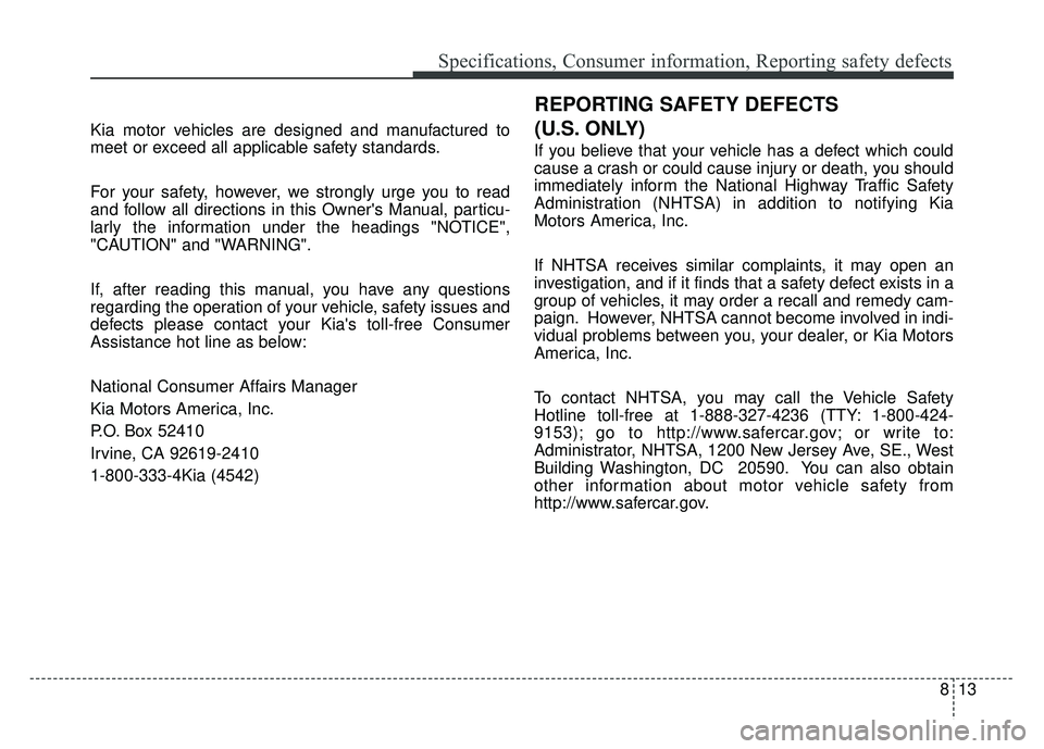 KIA RIO HATCHBACK 2014 Owners Manual 813
Specifications, Consumer information, Reporting safety defects
Kia motor vehicles are designed and manufactured to
meet or exceed all applicable safety standards.
For your safety, however, we stro KIA RIO HATCHBACK 2014 Owners Manual 813
Specifications, Consumer information, Reporting safety defects
Kia motor vehicles are designed and manufactured to
meet or exceed all applicable safety standards.
For your safety, however, we stro
