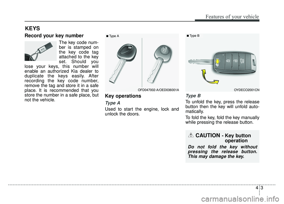 KIA RIO HATCHBACK 2014 Manual PDF 43
Features of your vehicle
Record your key number
The key code num-
ber is stamped on
the key code tag
attached to the key
set. Should you
lose your keys, this number will
enable an authorized Kia de