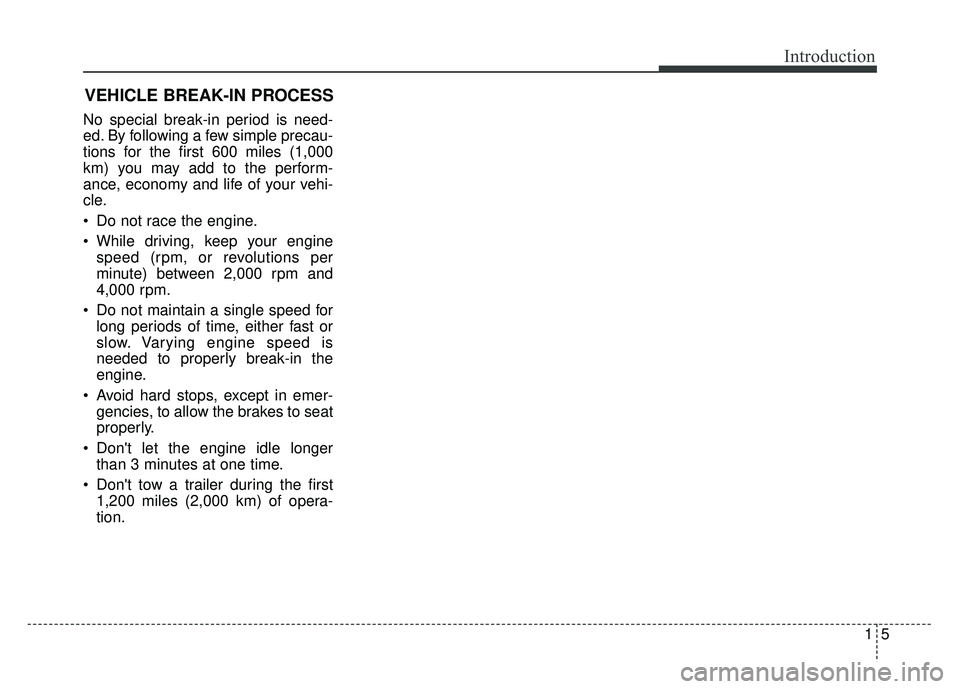 KIA RIO HATCHBACK 2014 Owners Manual 15
Introduction
No special break-in period is need-
ed. By following a few simple precau-
tions for the first 600 miles (1,000
km) you may add to the perform-
ance, economy and life of your vehi-
cle. KIA RIO HATCHBACK 2014 Owners Manual 15
Introduction
No special break-in period is need-
ed. By following a few simple precau-
tions for the first 600 miles (1,000
km) you may add to the perform-
ance, economy and life of your vehi-
cle.