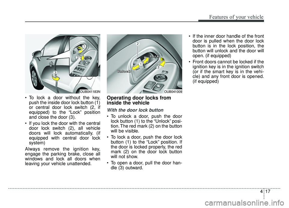 KIA RIO HATCHBACK 2014 Manual Online 417
Features of your vehicle
 To lock a door without the key,push the inside door lock button (1)
or central door lock switch (2, if
equipped) to the “Lock” position
and close the door (3).
 If yo