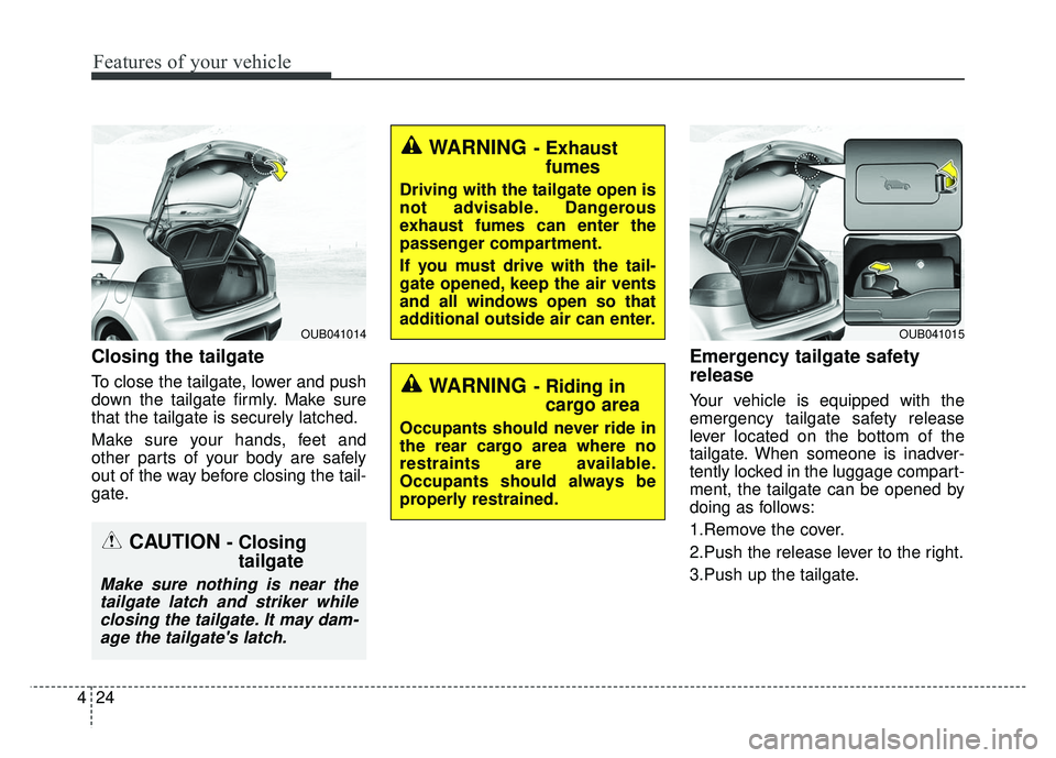 KIA RIO HATCHBACK 2014 Owners Manual Features of your vehicle
24
4
Closing the tailgate
To close the tailgate, lower and push
down the tailgate firmly. Make sure
that the tailgate is securely latched.
Make sure your hands, feet and
other KIA RIO HATCHBACK 2014 Owners Manual Features of your vehicle
24
4
Closing the tailgate
To close the tailgate, lower and push
down the tailgate firmly. Make sure
that the tailgate is securely latched.
Make sure your hands, feet and
other