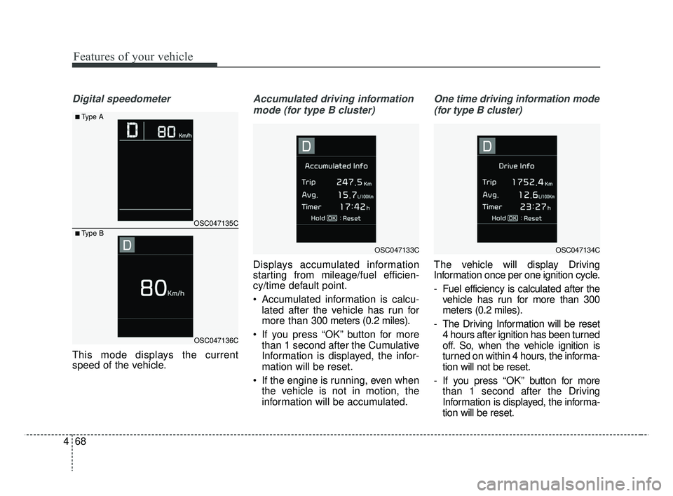 KIA RIO HATCHBACK 2019  Owners Manual Features of your vehicle
68
4
Digital speedometer
This mode displays the current
speed of the vehicle.
Accumulated driving information
mode (for type B cluster)
Displays accumulated information
starti