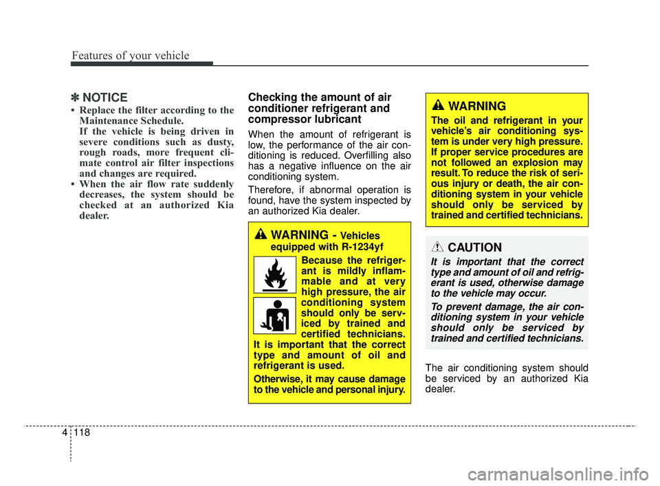 KIA RIO HATCHBACK 2019  Owners Manual Features of your vehicle
118
4
✽ ✽
NOTICE
• Replace the filter according to the
Maintenance Schedule.
If the vehicle is being driven in
severe conditions such as dusty,
rough roads, more frequen