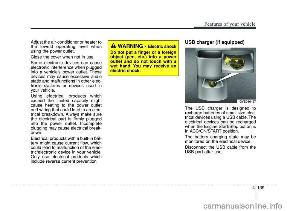 KIA RIO HATCHBACK 2019 Owners Manual 4139
Features of your vehicle
Adjust the air-conditioner or heater to
the lowest operating level when
using the power outlet.
Close the cover when not in use.
Some electronic devices can cause
electro KIA RIO HATCHBACK 2019 Owners Manual 4139
Features of your vehicle
Adjust the air-conditioner or heater to
the lowest operating level when
using the power outlet.
Close the cover when not in use.
Some electronic devices can cause
electro