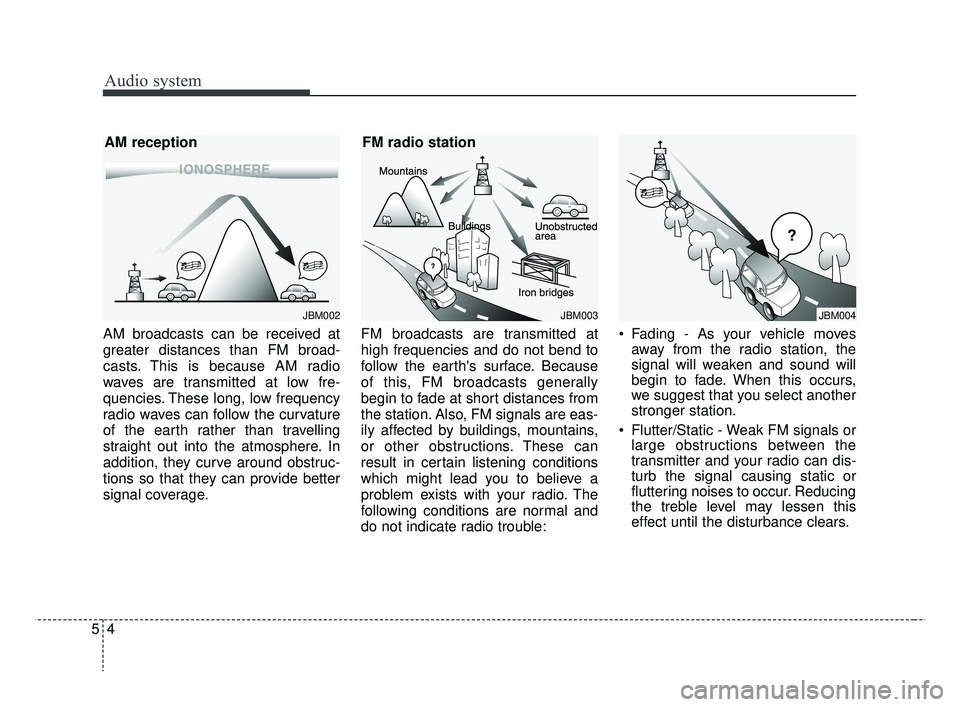 KIA RIO HATCHBACK 2019 Owners Manual Audio system
54AM broadcasts can be received at
greater distances than FM broad-
casts. This is because AM radio
waves are transmitted at low fre-
quencies. These long, low frequency
radio waves can f KIA RIO HATCHBACK 2019 Owners Manual Audio system
54AM broadcasts can be received at
greater distances than FM broad-
casts. This is because AM radio
waves are transmitted at low fre-
quencies. These long, low frequency
radio waves can f