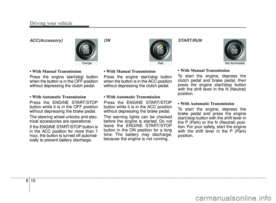 KIA RIO HATCHBACK 2019 Owners Manual Driving your vehicle
10
6
ACC(Accessory)
• With Manual Transmission
Press the engine start/stop button
when the button is in the OFF position
without depressing the clutch pedal.
• With Automatic KIA RIO HATCHBACK 2019 Owners Manual Driving your vehicle
10
6
ACC(Accessory)
• With Manual Transmission
Press the engine start/stop button
when the button is in the OFF position
without depressing the clutch pedal.
• With Automatic
