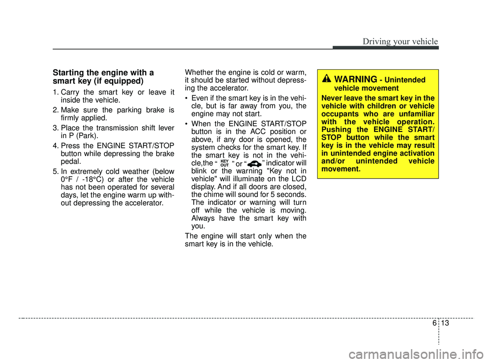 KIA RIO HATCHBACK 2019 Owners Manual 613
Driving your vehicle
Starting the engine with a
smart key (if equipped)
1. Carry the smart key or leave itinside the vehicle.
2. Make sure the parking brake is firmly applied.
3. Place the transmi KIA RIO HATCHBACK 2019 Owners Manual 613
Driving your vehicle
Starting the engine with a
smart key (if equipped)
1. Carry the smart key or leave itinside the vehicle.
2. Make sure the parking brake is firmly applied.
3. Place the transmi