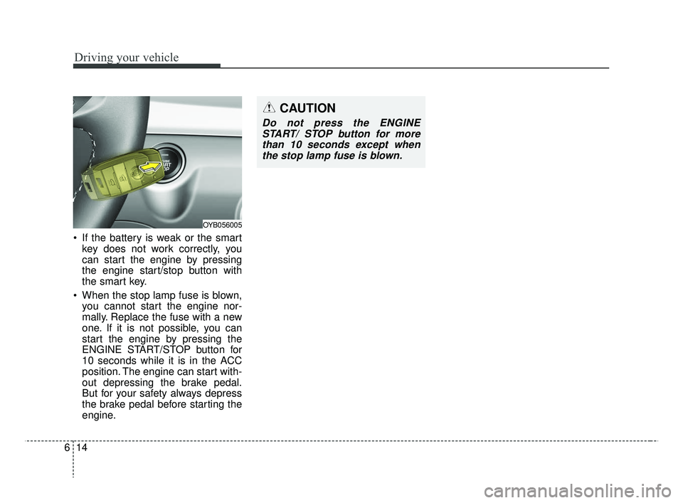 KIA RIO HATCHBACK 2019 Owners Manual Driving your vehicle
14
6
If the battery is weak or the smart
key does not work correctly, you
can start the engine by pressing
the engine start/stop button with
the smart key.
When the stop lamp fu KIA RIO HATCHBACK 2019 Owners Manual Driving your vehicle
14
6
If the battery is weak or the smart
key does not work correctly, you
can start the engine by pressing
the engine start/stop button with
the smart key.
When the stop lamp fu