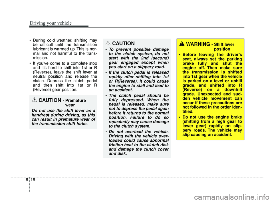 KIA RIO HATCHBACK 2019 Owners Manual Driving your vehicle
16
6
During cold weather, shifting may
be difficult until the transmission
lubricant is warmed up. This is nor-
mal and not harmful to the trans-
mission.
If youve come to a co KIA RIO HATCHBACK 2019 Owners Manual Driving your vehicle
16
6
During cold weather, shifting may
be difficult until the transmission
lubricant is warmed up. This is nor-
mal and not harmful to the trans-
mission.
If youve come to a co