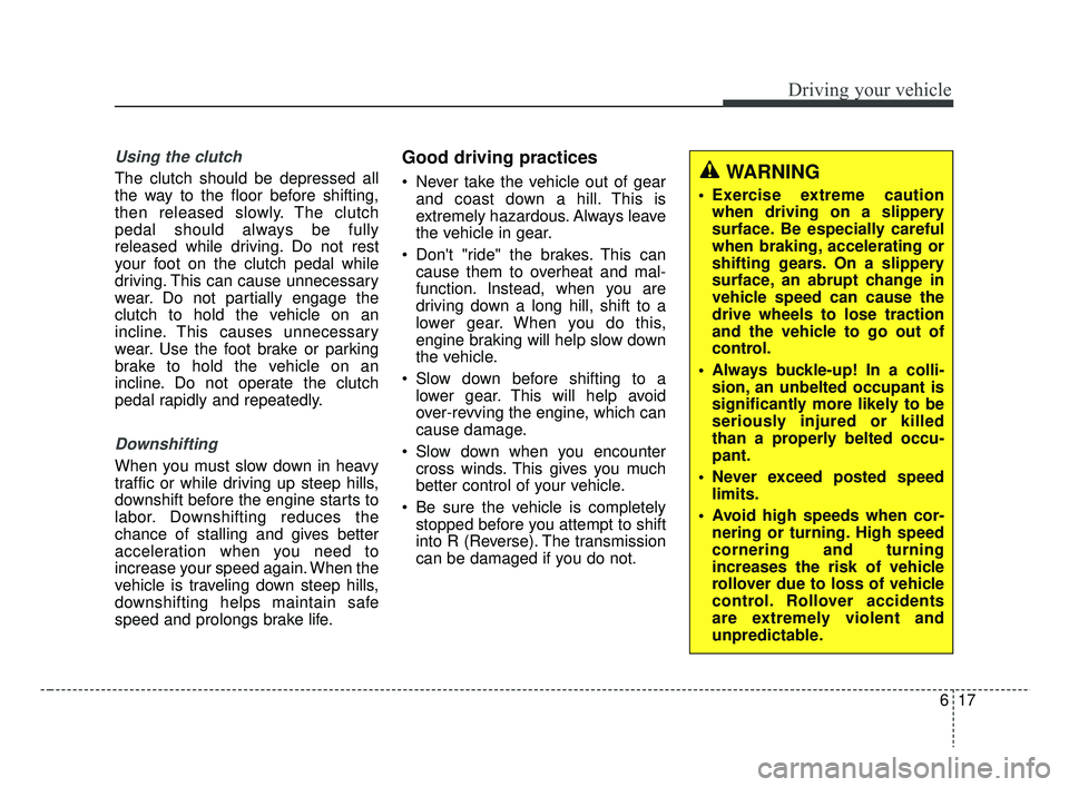 KIA RIO HATCHBACK 2019 Owners Manual 617
Driving your vehicle
Using the clutch
The clutch should be depressed all
the way to the floor before shifting,
then released slowly. The clutch
pedal should always be fully
released while driving. KIA RIO HATCHBACK 2019 Owners Manual 617
Driving your vehicle
Using the clutch
The clutch should be depressed all
the way to the floor before shifting,
then released slowly. The clutch
pedal should always be fully
released while driving.