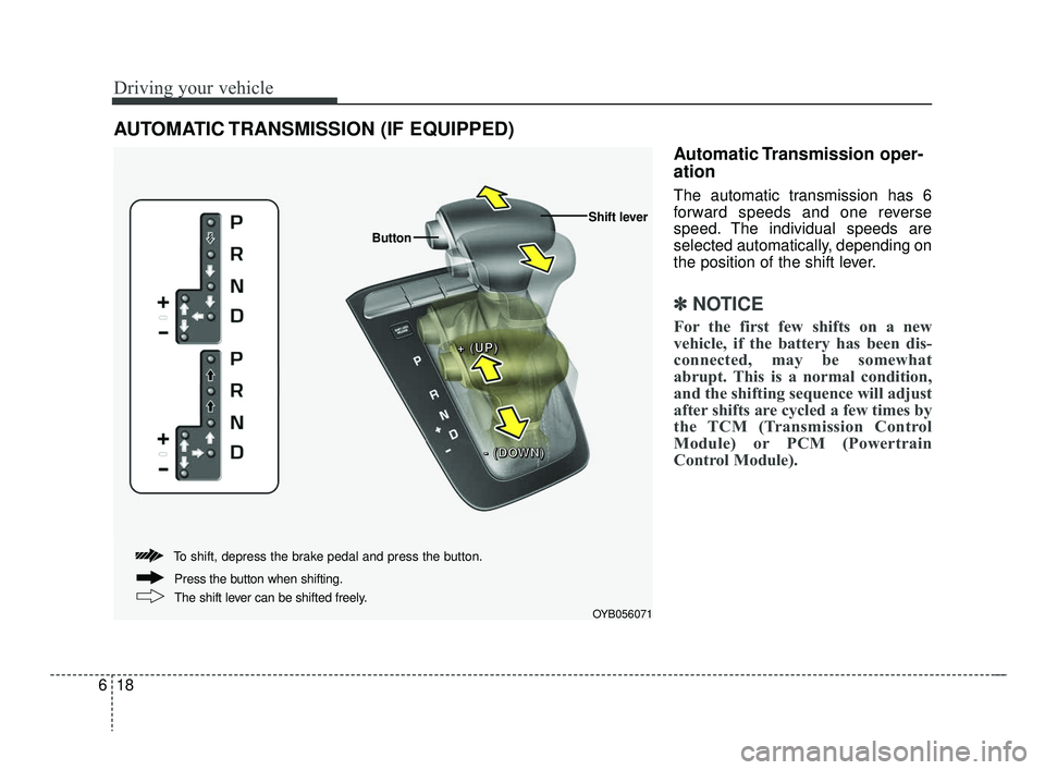 KIA RIO HATCHBACK 2019 Owners Manual Driving your vehicle
18
6
Automatic Transmission oper-
ation
The automatic transmission has 6
forward speeds and one reverse
speed. The individual speeds are
selected automatically, depending on
the KIA RIO HATCHBACK 2019 Owners Manual Driving your vehicle
18
6
Automatic Transmission oper-
ation
The automatic transmission has 6
forward speeds and one reverse
speed. The individual speeds are
selected automatically, depending on
the