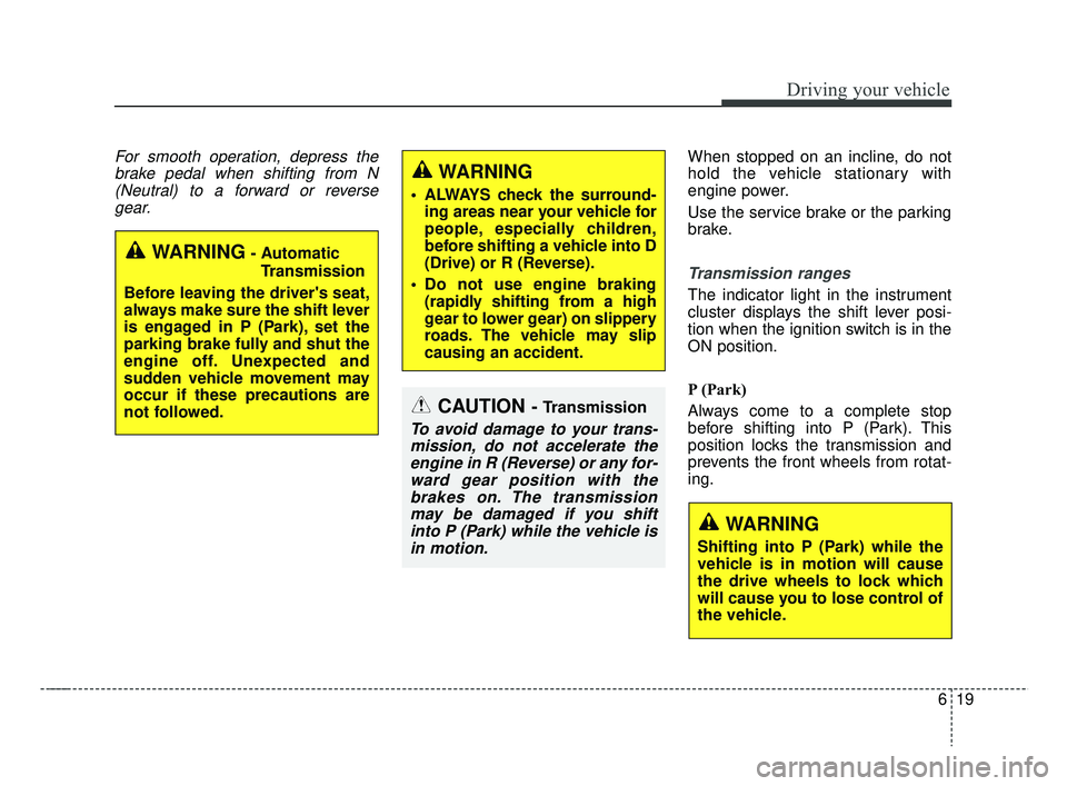 KIA RIO HATCHBACK 2019 Owners Manual 619
Driving your vehicle
For smooth operation, depress thebrake pedal when shifting from N(Neutral) to a forward or reversegear.When stopped on an incline, do not
hold the vehicle stationary with
engi KIA RIO HATCHBACK 2019 Owners Manual 619
Driving your vehicle
For smooth operation, depress thebrake pedal when shifting from N(Neutral) to a forward or reversegear.When stopped on an incline, do not
hold the vehicle stationary with
engi
