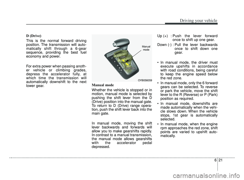 KIA RIO HATCHBACK 2019 Owners Manual 621
Driving your vehicle
D (Drive)
This is the normal forward driving
position. The transmission will auto-
matically shift through a 6-gear
sequence, providing the best fuel
economy and power.
For ex KIA RIO HATCHBACK 2019 Owners Manual 621
Driving your vehicle
D (Drive)
This is the normal forward driving
position. The transmission will auto-
matically shift through a 6-gear
sequence, providing the best fuel
economy and power.
For ex