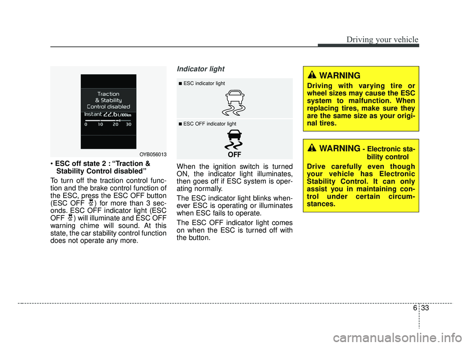 KIA RIO HATCHBACK 2019 Owners Manual 633
Driving your vehicle
ESC off state 2 : “Traction &
Stability Control disabled”
To turn off the traction control func-
tion and the brake control function of
the ESC, press the ESC OFF button
( KIA RIO HATCHBACK 2019 Owners Manual 633
Driving your vehicle
ESC off state 2 : “Traction &
Stability Control disabled”
To turn off the traction control func-
tion and the brake control function of
the ESC, press the ESC OFF button
(