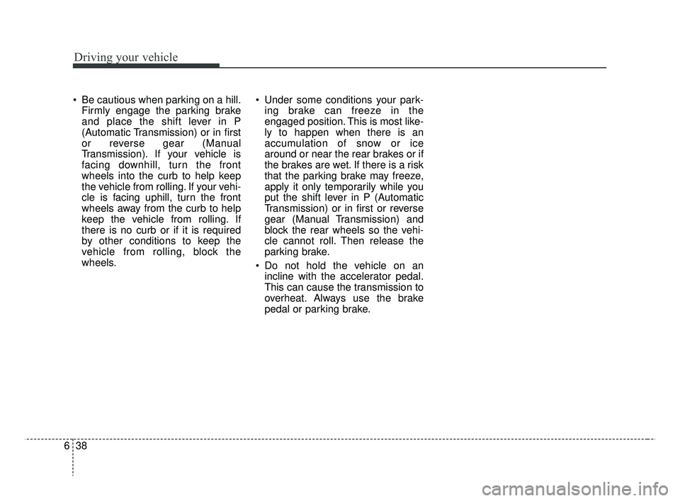 KIA RIO HATCHBACK 2019 Owners Manual Driving your vehicle
38
6
Be cautious when parking on a hill.
Firmly engage the parking brake
and place the shift lever in P
(Automatic Transmission) or in first
or reverse gear (Manual
Transmission) KIA RIO HATCHBACK 2019 Owners Manual Driving your vehicle
38
6
Be cautious when parking on a hill.
Firmly engage the parking brake
and place the shift lever in P
(Automatic Transmission) or in first
or reverse gear (Manual
Transmission)