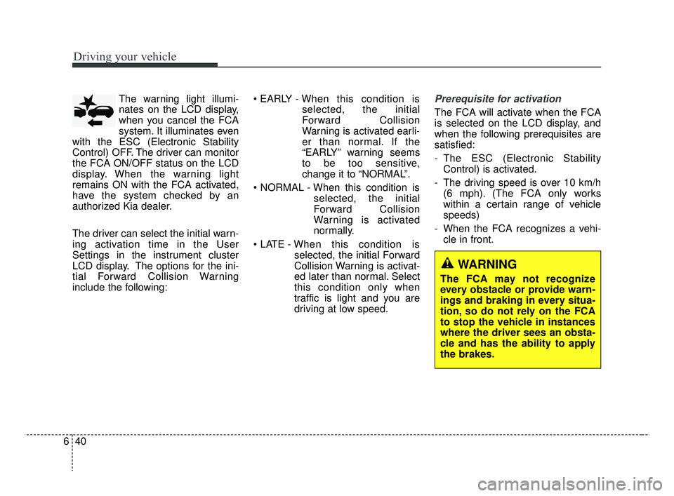 KIA RIO HATCHBACK 2019  Owners Manual Driving your vehicle
40
6
The warning light illumi-
nates on the LCD display,
when you cancel the FCA
system. It illuminates even
with the ESC (Electronic Stability
Control) OFF. The driver can monito