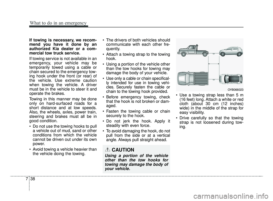 KIA RIO HATCHBACK 2019  Owners Manual What to do in an emergency
38
7
If towing is necessary, we recom-
mend you have it done by an
authorized Kia dealer or a com-
mercial tow truck service.
If towing service is not available in an
emerge