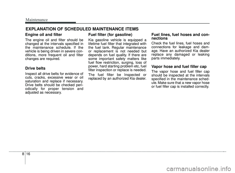 KIA RIO HATCHBACK 2019 Owners Manual Maintenance
16
8
EXPLANATION OF SCHEDULED MAINTENANCE ITEMS
Engine oil and filter
The engine oil and filter should be
changed at the intervals specified in
the maintenance schedule. If the
vehicle is KIA RIO HATCHBACK 2019 Owners Manual Maintenance
16
8
EXPLANATION OF SCHEDULED MAINTENANCE ITEMS
Engine oil and filter
The engine oil and filter should be
changed at the intervals specified in
the maintenance schedule. If the
vehicle is