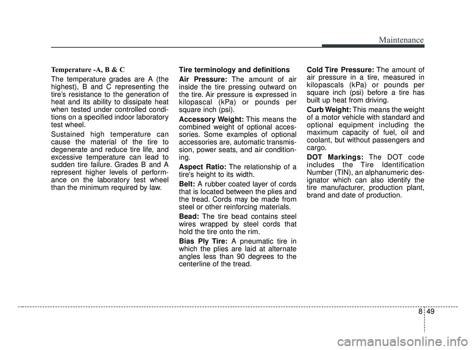 KIA RIO HATCHBACK 2019 Owners Manual 849
Maintenance
Temperature -A, B & C
The temperature grades are A (the
highest), B and C representing the
tire’s resistance to the generation of
heat and its ability to dissipate heat
when tested KIA RIO HATCHBACK 2019 Owners Manual 849
Maintenance
Temperature -A, B & C
The temperature grades are A (the
highest), B and C representing the
tire’s resistance to the generation of
heat and its ability to dissipate heat
when tested