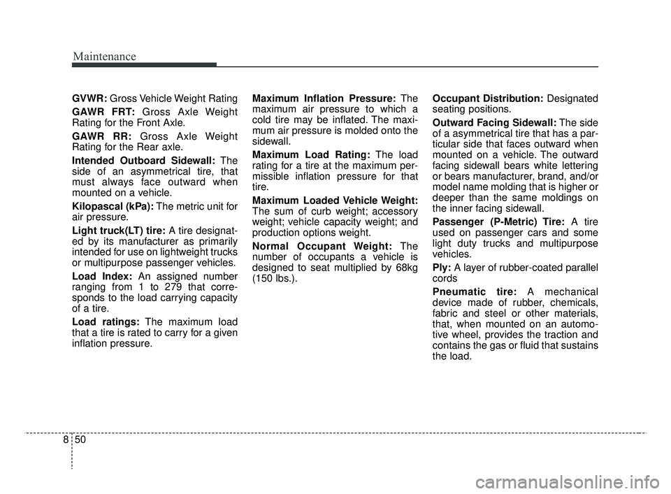 KIA RIO HATCHBACK 2019 Owners Manual Maintenance
50
8
GVWR: Gross Vehicle Weight Rating
GAWR FRT: Gross Axle Weight
Rating for the Front Axle.
GAWR RR: Gross Axle Weight
Rating for the Rear axle.
Intended Outboard Sidewall: The
side of a KIA RIO HATCHBACK 2019 Owners Manual Maintenance
50
8
GVWR: Gross Vehicle Weight Rating
GAWR FRT: Gross Axle Weight
Rating for the Front Axle.
GAWR RR: Gross Axle Weight
Rating for the Rear axle.
Intended Outboard Sidewall: The
side of a