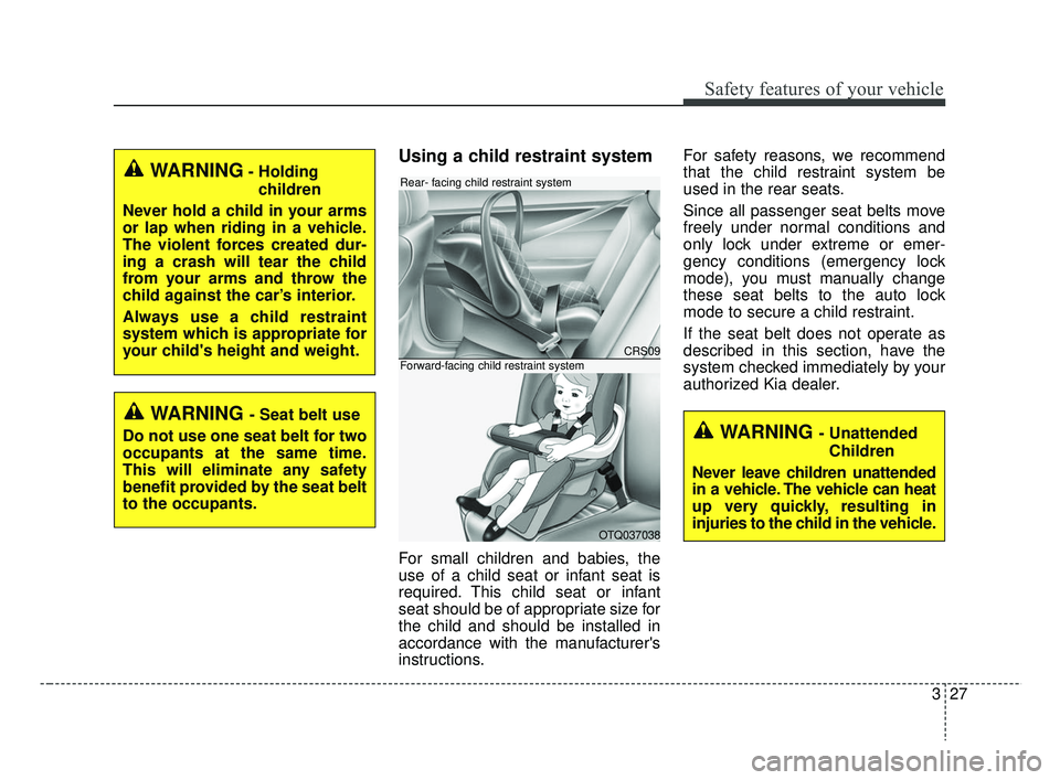 KIA RIO HATCHBACK 2019  Owners Manual 327
Safety features of your vehicle
Using a child restraint system
For small children and babies, the
use of a child seat or infant seat is
required. This child seat or infant
seat should be of approp