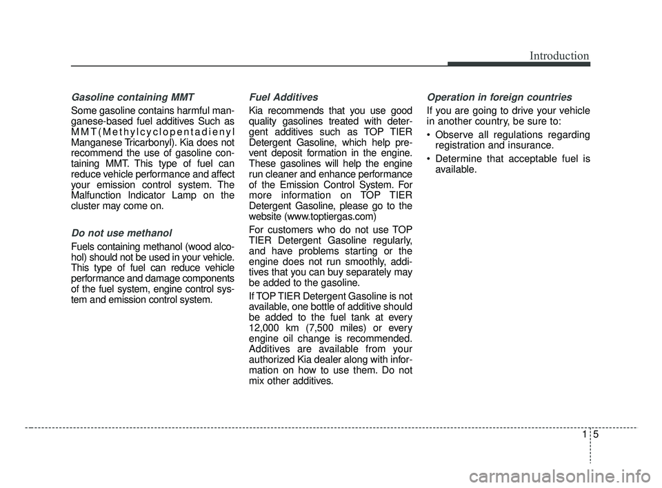 KIA RIO HATCHBACK 2019  Owners Manual 15
Introduction
Gasoline containing MMT
Some gasoline contains harmful man-
ganese-based fuel additives Such as
MMT(Methylcyclopentadienyl
Manganese Tricarbonyl). Kia does not
recommend the use of gas