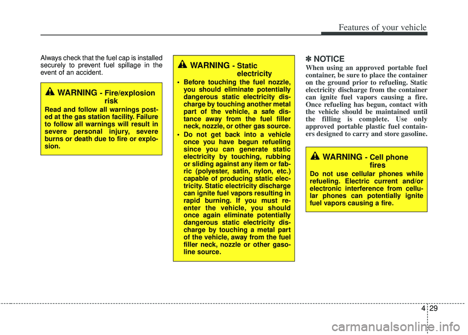 KIA RIO HATCHBACK 2012  Owners Manual 429
Features of your vehicle
Always check that the fuel cap is installed
securely to prevent fuel spillage in the
event of an accident.✽ ✽NOTICE
When using an approved portable fuel
container, be 