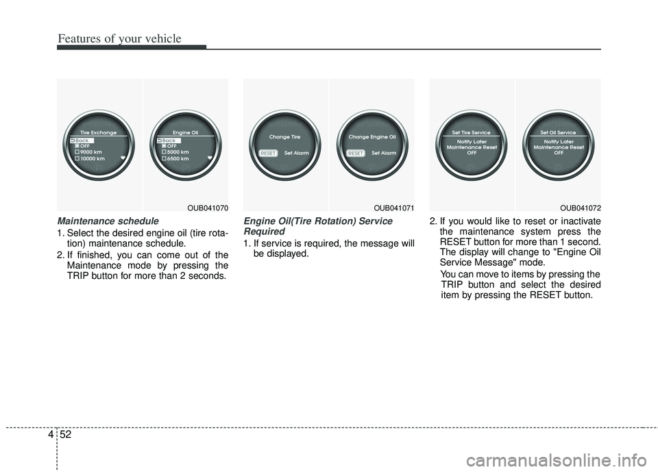 KIA RIO HATCHBACK 2012 Owners Manual Features of your vehicle
52
4
Maintenance schedule
1. Select the desired engine oil (tire rota-
tion) maintenance schedule.
2. If finished, you can come out of the Maintenance mode by pressing the
TRI KIA RIO HATCHBACK 2012 Owners Manual Features of your vehicle
52
4
Maintenance schedule
1. Select the desired engine oil (tire rota-
tion) maintenance schedule.
2. If finished, you can come out of the Maintenance mode by pressing the
TRI
