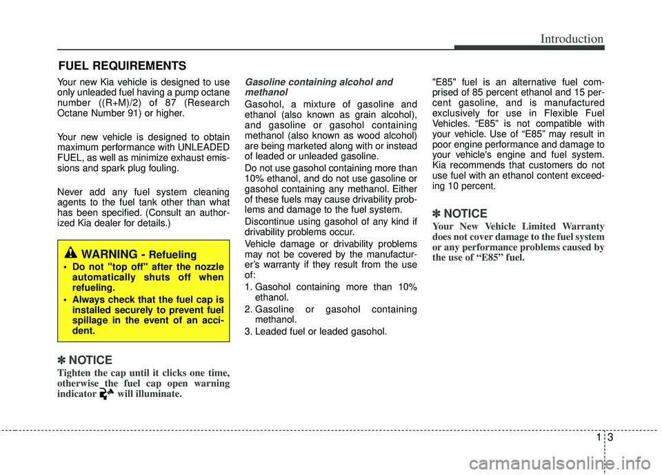 KIA RIO HATCHBACK 2012 User Guide 13
Introduction
Your new Kia vehicle is designed to use
only unleaded fuel having a pump octane
number ((R+M)/2) of 87 (Research
Octane Number 91) or higher.
Your new vehicle is designed to obtain
max KIA RIO HATCHBACK 2012 User Guide 13
Introduction
Your new Kia vehicle is designed to use
only unleaded fuel having a pump octane
number ((R+M)/2) of 87 (Research
Octane Number 91) or higher.
Your new vehicle is designed to obtain
max