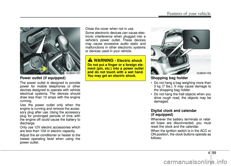 KIA RIO HATCHBACK 2012  Owners Manual 499
Features of your vehicle
Power outlet (if equipped)
The power outlet is designed to provide
power for mobile telephones or other
devices designed to operate with vehicle
electrical systems. The de