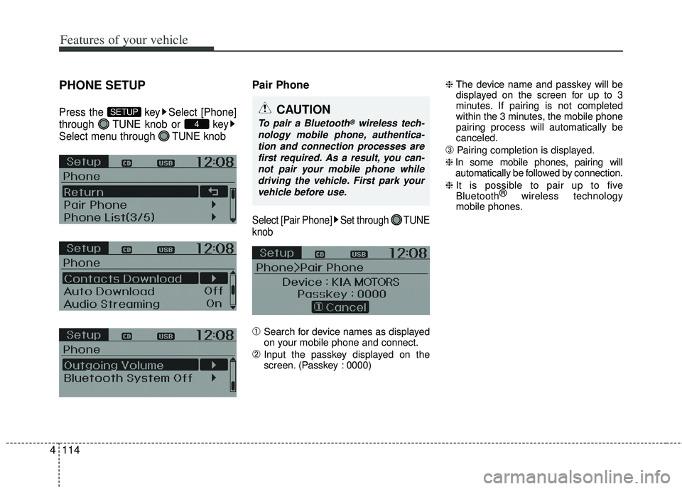 KIA RIO HATCHBACK 2012  Owners Manual Features of your vehicle
114
4
PHONE SETUP
Press the  key Select [Phone]
through  TUNE knob or  key
Select menu through  TUNE knob
Pair Phone
Select [Pair Phone] Set through  TUNE
knob
➀Search for d