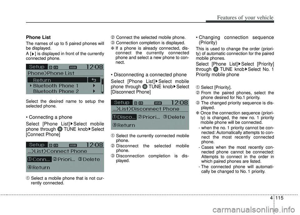 KIA RIO HATCHBACK 2012  Owners Manual 4115
Features of your vehicle
Phone List
The names of up to 5 paired phones will
be displayed.
A [ ] is displayed in front of the currently
connected phone.
Select the desired name to setup the
select