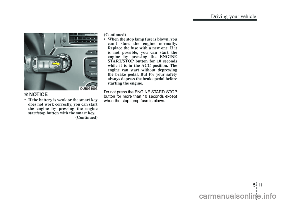KIA RIO HATCHBACK 2012  Owners Manual 511
Driving your vehicle
✽
✽ 
 
NOTICE
• If the battery is weak or the smart key
does not work correctly, you can start
the engine by pressing the engine
start/stop button with the smart key. (C