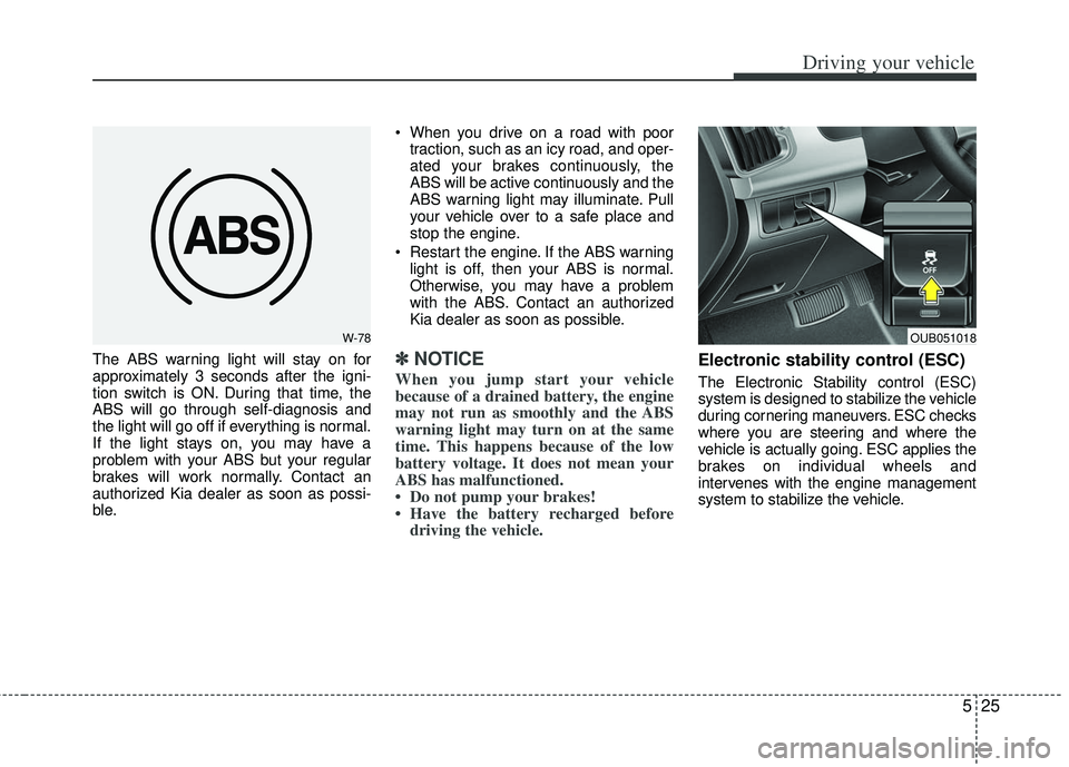 KIA RIO HATCHBACK 2012 Owners Manual 525
Driving your vehicle
The ABS warning light will stay on for
approximately 3 seconds after the igni-
tion switch is ON. During that time, the
ABS will go through self-diagnosis and
the light will g KIA RIO HATCHBACK 2012 Owners Manual 525
Driving your vehicle
The ABS warning light will stay on for
approximately 3 seconds after the igni-
tion switch is ON. During that time, the
ABS will go through self-diagnosis and
the light will g