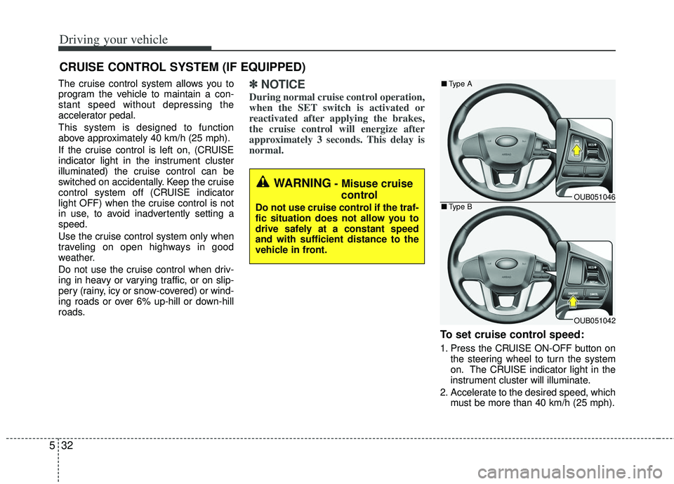 KIA RIO HATCHBACK 2012 Owners Manual Driving your vehicle
32
5
The cruise control system allows you to
program the vehicle to maintain a con-
stant speed without depressing the
accelerator pedal.
This system is designed to function
above KIA RIO HATCHBACK 2012 Owners Manual Driving your vehicle
32
5
The cruise control system allows you to
program the vehicle to maintain a con-
stant speed without depressing the
accelerator pedal.
This system is designed to function
above