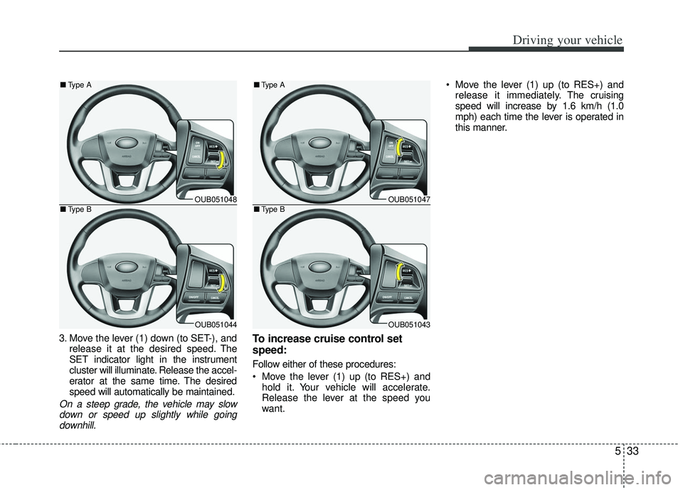 KIA RIO HATCHBACK 2012 Owners Manual 533
Driving your vehicle
3. Move the lever (1) down (to SET-), andrelease it at the desired speed. The
SET indicator light in the instrument
cluster will illuminate. Release the accel-
erator at the s KIA RIO HATCHBACK 2012 Owners Manual 533
Driving your vehicle
3. Move the lever (1) down (to SET-), andrelease it at the desired speed. The
SET indicator light in the instrument
cluster will illuminate. Release the accel-
erator at the s