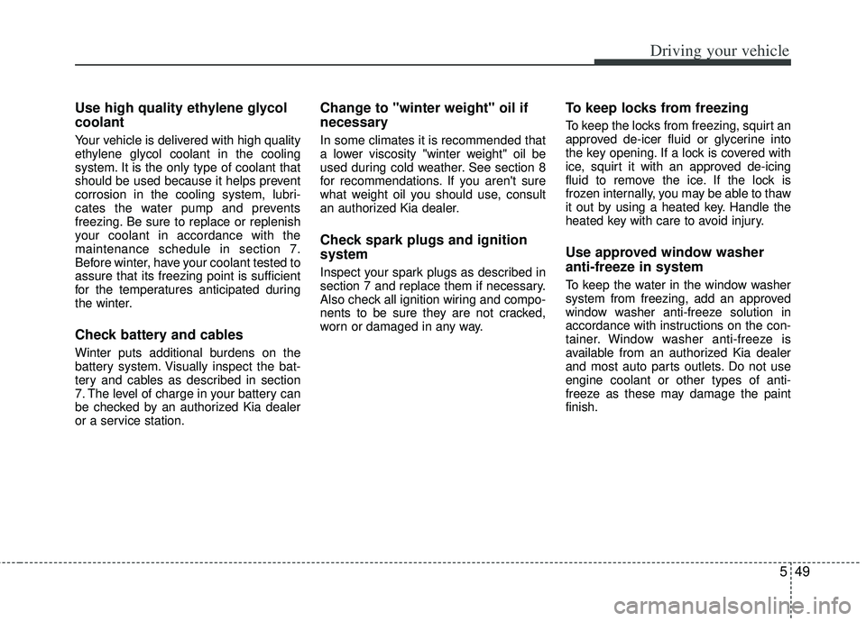 KIA RIO HATCHBACK 2012  Owners Manual 549
Driving your vehicle
Use high quality ethylene glycol
coolant
Your vehicle is delivered with high quality
ethylene glycol coolant in the cooling
system. It is the only type of coolant that
should 